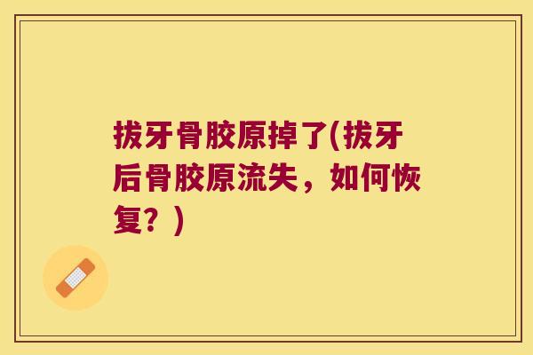 拔牙骨胶原掉了(拔牙后骨胶原流失,如何恢复?) 拔牙骨胶原掉了(拔牙后骨胶原流失,如何恢复?)