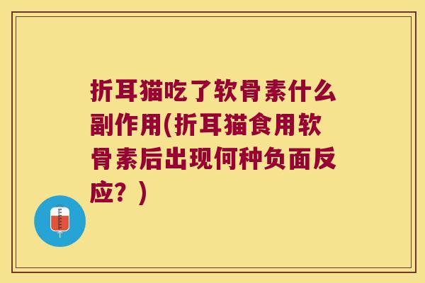 折耳猫吃了软骨素什么副作用(折耳猫食用软骨素后出现何种负面反应?) 折耳猫吃了软骨素什么副作用(折耳猫食用软骨素后出现何种负面反应?)