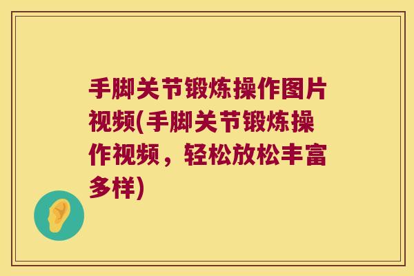 手脚关节锻炼操作图片视频(手脚关节锻炼操作视频，轻松放松丰富多样)