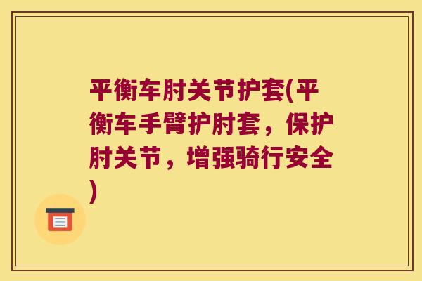 平衡车肘关节护套(平衡车手臂护肘套,保护肘关节,增强骑行安全) 平衡车肘关节护套(平衡车手臂护肘套,保护肘关节,增强骑行安全)