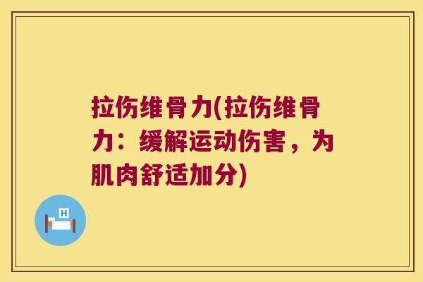 拉伤维骨力(拉伤维骨力:缓解运动伤害,为肌肉舒适加分) 拉伤维骨力(拉伤维骨力:缓解运动伤害,为肌肉舒适加分)