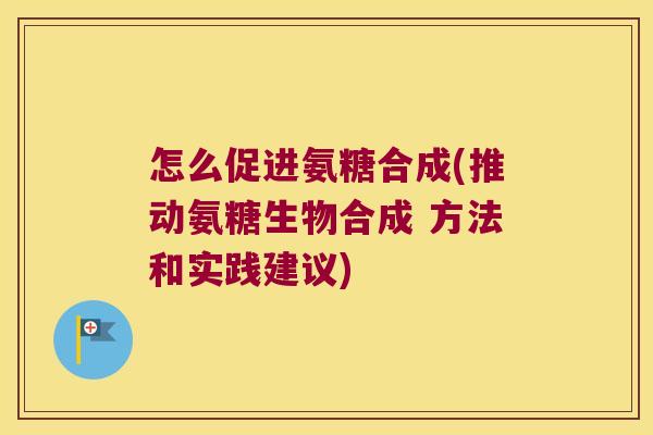 怎么促进氨糖合成(推动氨糖生物合成 方法和实践建议) 怎么促进氨糖合成(推动氨糖生物合成 方法和实践建议)