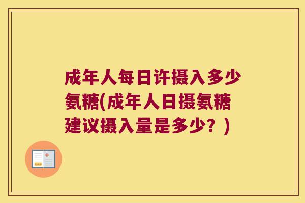 成年人每日许摄入多少氨糖(成年人日摄氨糖建议摄入量是多少？)