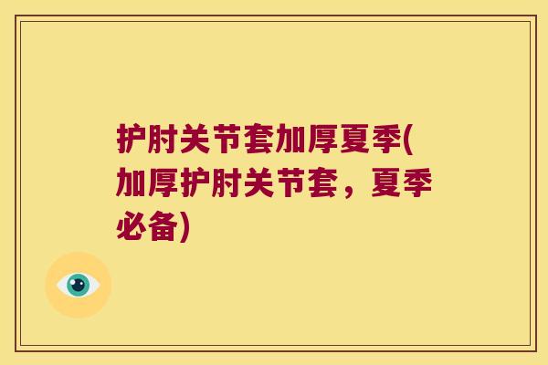 护肘关节套加厚夏季(加厚护肘关节套，夏季必备)