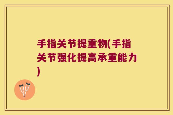 手指关节提重物(手指关节强化提高承重能力) 手指关节提重物(手指关节强化提高承重能力)