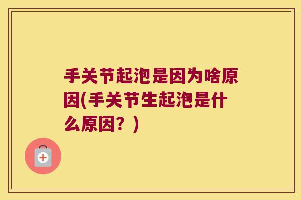 手关节起泡是因为啥原因(手关节生起泡是什么原因？)