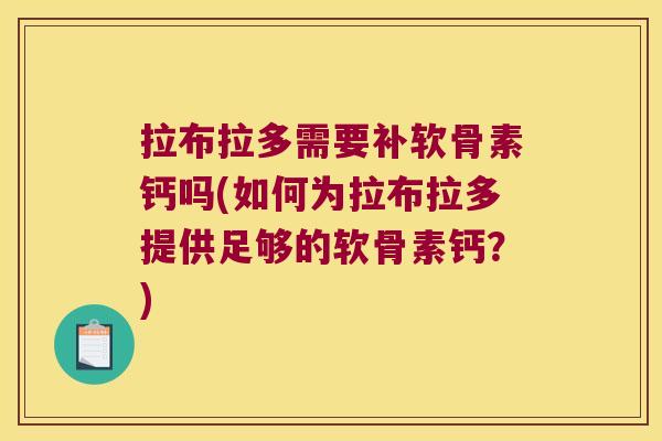 拉布拉多需要补软骨素钙吗(如何为拉布拉多提供足够的软骨素钙？)
