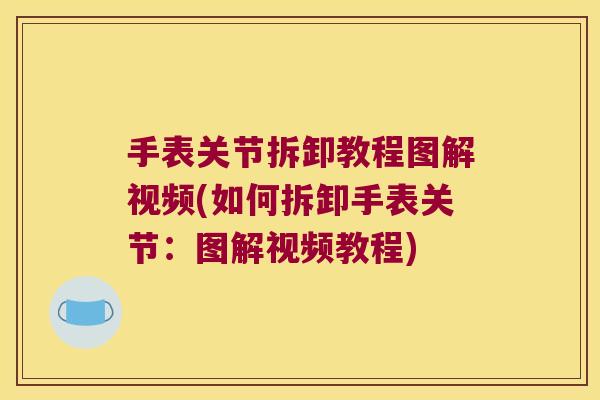 手表关节拆卸教程图解视频(如何拆卸手表关节:图解视频教程) 手表关节拆卸教程图解视频(如何拆卸手表关节:图解视频教程)