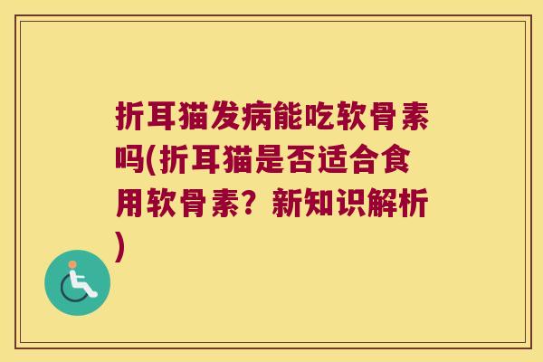 折耳猫发能吃软骨素吗(折耳猫是否适合食用软骨素？新知识解析)