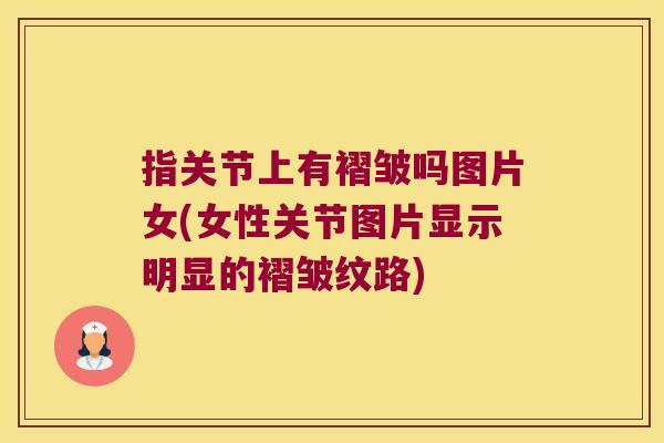 指关节上有褶皱吗图片女(女性关节图片显示明显的褶皱纹路) 指关节上有褶皱吗图片女(女性关节图片显示明显的褶皱纹路)