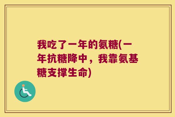 我吃了一年的氨糖(一年抗糖降中,我靠氨基糖支撑生命) 我吃了一年的氨糖(一年抗糖降中,我靠氨基糖支撑生命)