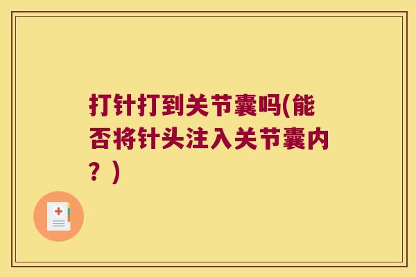 打针打到关节囊吗(能否将针头注入关节囊内?) 打针打到关节囊吗(能否将针头注入关节囊内?)