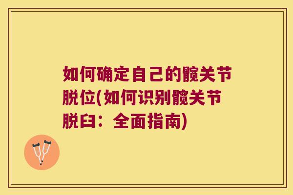 如何确定自己的髋关节脱位(如何识别髋关节脱臼：全面指南)