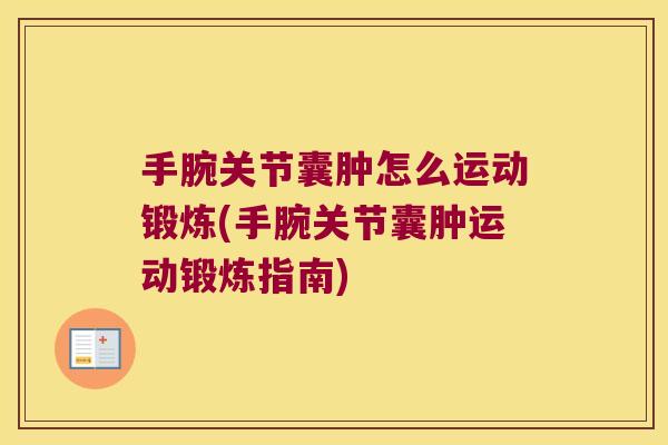 手腕关节囊肿怎么运动锻炼(手腕关节囊肿运动锻炼指南) 手腕关节囊肿怎么运动锻炼(手腕关节囊肿运动锻炼指南)