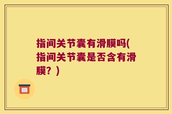 指间关节囊有滑膜吗(指间关节囊是否含有滑膜？)