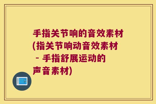 手指关节响的音效素材(指关节响动音效素材 - 手指舒展运动的声音素材) 手指关节响的音效素材(指关节响动音效素材 - 手指舒展运动的声音素材)