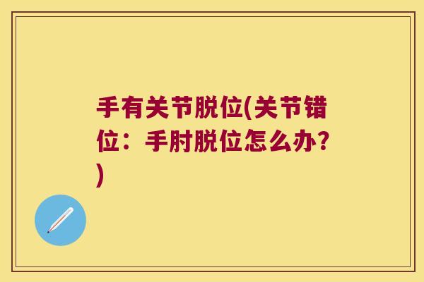手有关节脱位(关节错位:手肘脱位怎么办?) 手有关节脱位(关节错位:手肘脱位怎么办?)