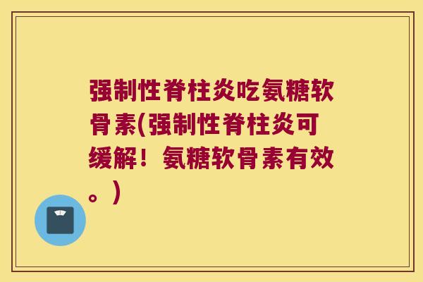 强制性脊柱炎吃氨糖软骨素(强制性脊柱炎可缓解！氨糖软骨素有效。)