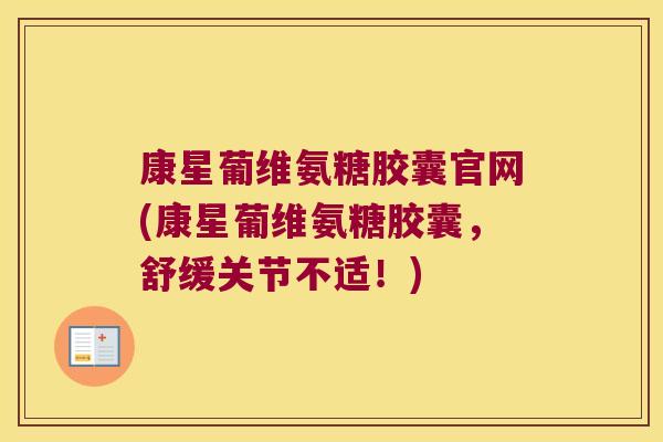 康星葡维氨糖胶囊官网(康星葡维氨糖胶囊,舒缓关节不适!) 康星葡维氨糖胶囊官网(康星葡维氨糖胶囊,舒缓关节不适!)