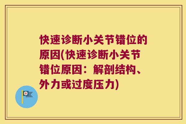 快速诊断小关节错位的原因(快速诊断小关节错位原因:解剖结构、外力或过度压力) 快速诊断小关节错位的原因(快速诊断小关节错位原因:解剖结构、外力或过度压力)