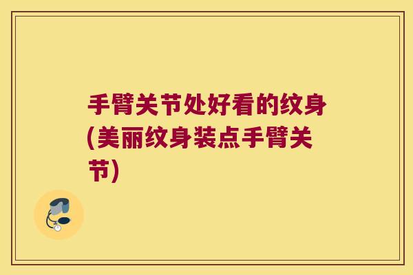 手臂关节处好看的纹身(美丽纹身装点手臂关节)