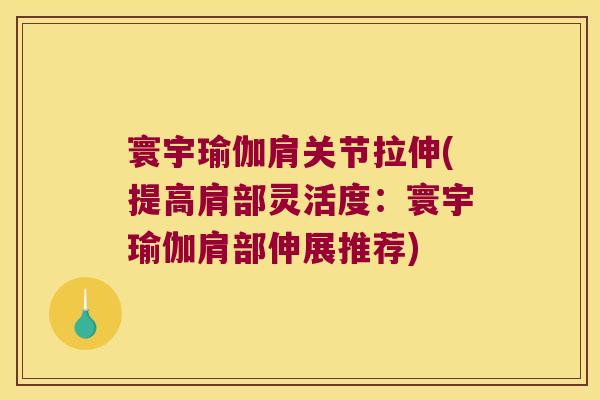 寰宇瑜伽肩关节拉伸(提高肩部灵活度:寰宇瑜伽肩部伸展推荐) 寰宇瑜伽肩关节拉伸(提高肩部灵活度:寰宇瑜伽肩部伸展推荐)