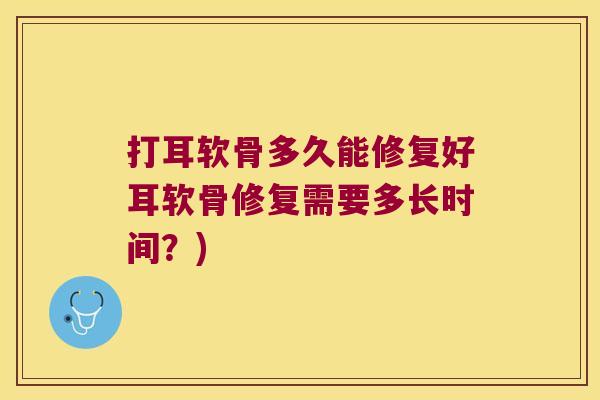 打耳软骨多久能修复好耳软骨修复需要多长时间?) 打耳软骨多久能修复好耳软骨修复需要多长时间?)