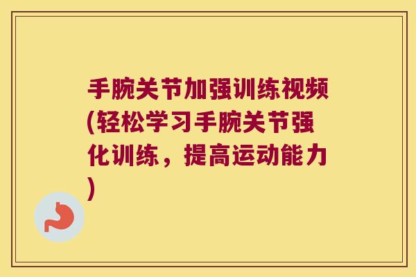 手腕关节加强训练视频(轻松学习手腕关节强化训练,提高运动能力) 手腕关节加强训练视频(轻松学习手腕关节强化训练,提高运动能力)