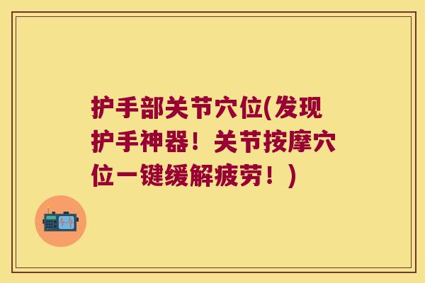 护手部关节穴位(发现护手神器!关节按摩穴位一键缓解疲劳!) 护手部关节穴位(发现护手神器!关节按摩穴位一键缓解疲劳!)