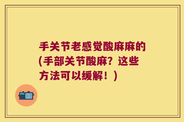 手关节老感觉酸麻麻的(手部关节酸麻？这些方法可以缓解！)