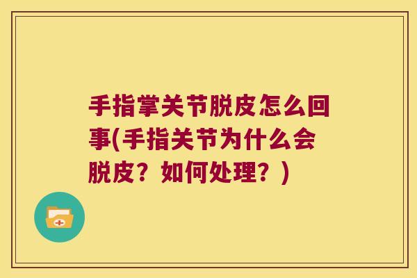 手指掌关节脱皮怎么回事(手指关节为什么会脱皮?如何处理?) 手指掌关节脱皮怎么回事(手指关节为什么会脱皮?如何处理?)