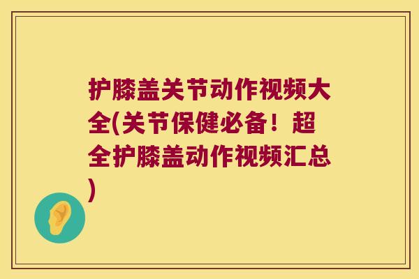 护膝盖关节动作视频大全(关节保健必备!超全护膝盖动作视频汇总) 护膝盖关节动作视频大全(关节保健必备!超全护膝盖动作视频汇总)