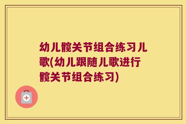 幼儿髋关节组合练习儿歌(幼儿跟随儿歌进行髋关节组合练习) 幼儿髋关节组合练习儿歌(幼儿跟随儿歌进行髋关节组合练习)