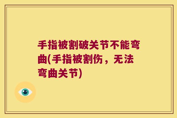 手指被割破关节不能弯曲(手指被割伤，无法弯曲关节)
