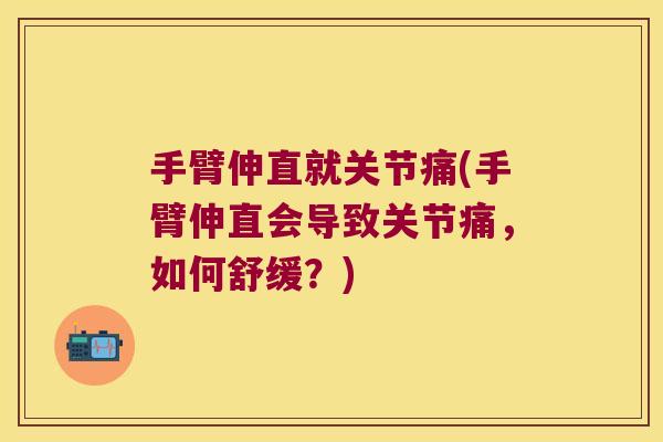 手臂伸直就关节痛(手臂伸直会导致关节痛，如何舒缓？)