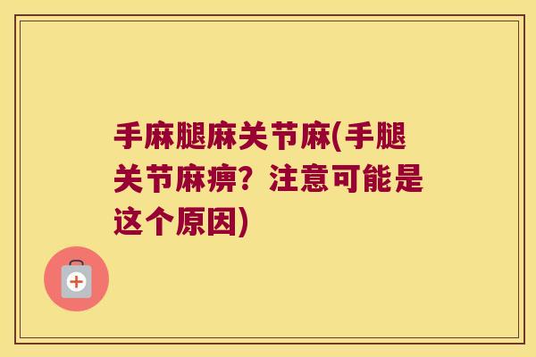 手麻腿麻关节麻(手腿关节麻痹?注意可能是这个原因) 手麻腿麻关节麻(手腿关节麻痹?注意可能是这个原因)