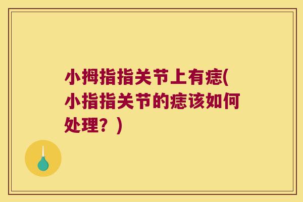 小拇指指关节上有痣(小指指关节的痣该如何处理?) 小拇指指关节上有痣(小指指关节的痣该如何处理?)