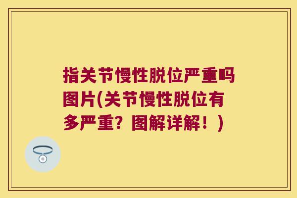 指关节慢性脱位严重吗图片(关节慢性脱位有多严重？图解详解！)