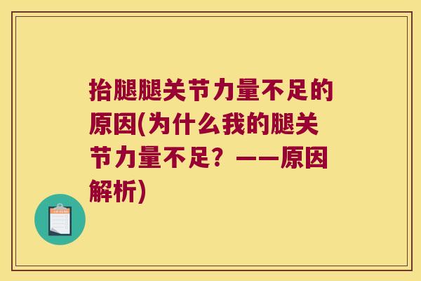 抬腿腿关节力量不足的原因(为什么我的腿关节力量不足?——原因解析) 抬腿腿关节力量不足的原因(为什么我的腿关节力量不足?——原因解析)