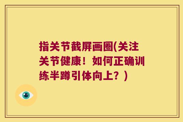 指关节截屏画圈(关注关节健康!如何正确训练半蹲引体向上?) 指关节截屏画圈(关注关节健康!如何正确训练半蹲引体向上?)