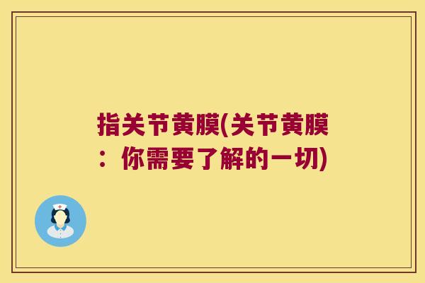 指关节黄膜(关节黄膜:你需要了解的一切) 指关节黄膜(关节黄膜:你需要了解的一切)