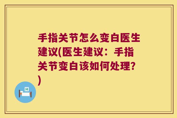 手指关节怎么变白医生建议(医生建议:手指关节变白该如何处理?) 手指关节怎么变白医生建议(医生建议:手指关节变白该如何处理?)