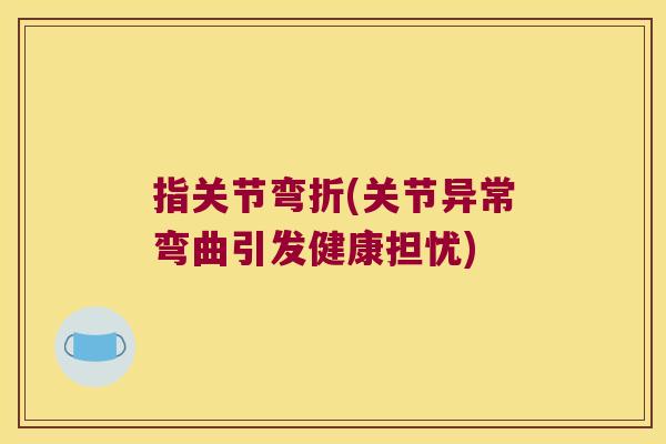 指关节弯折(关节异常弯曲引发健康担忧)