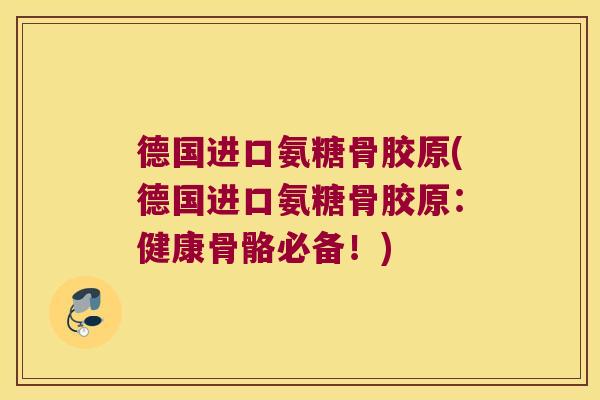 德国进口氨糖骨胶原(德国进口氨糖骨胶原：健康骨骼必备！)