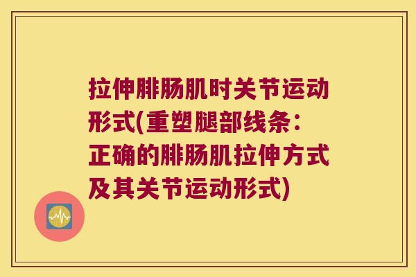 拉伸腓肠肌时关节运动形式(重塑腿部线条：正确的腓肠肌拉伸方式及其关节运动形式)
