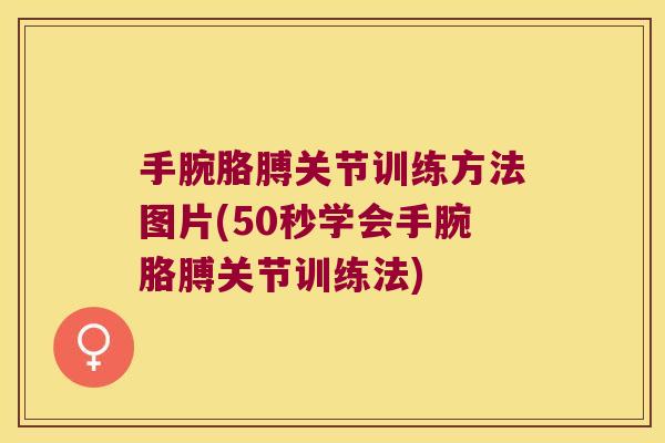 手腕胳膊关节训练方法图片(50秒学会手腕胳膊关节训练法) 手腕胳膊关节训练方法图片(50秒学会手腕胳膊关节训练法)