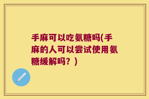 手麻可以吃氨糖吗(手麻的人可以尝试使用氨糖缓解吗?) 手麻可以吃氨糖吗(手麻的人可以尝试使用氨糖缓解吗?)