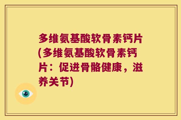 多维氨基酸软骨素钙片(多维氨基酸软骨素钙片：促进骨骼健康，滋养关节)