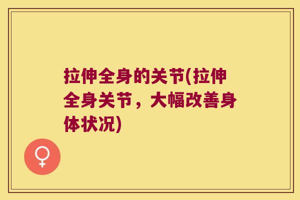 拉伸全身的关节(拉伸全身关节，大幅改善身体状况)