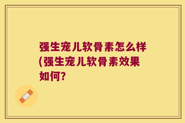 强生宠儿软骨素怎么样(强生宠儿软骨素效果如何? 强生宠儿软骨素怎么样(强生宠儿软骨素效果如何?